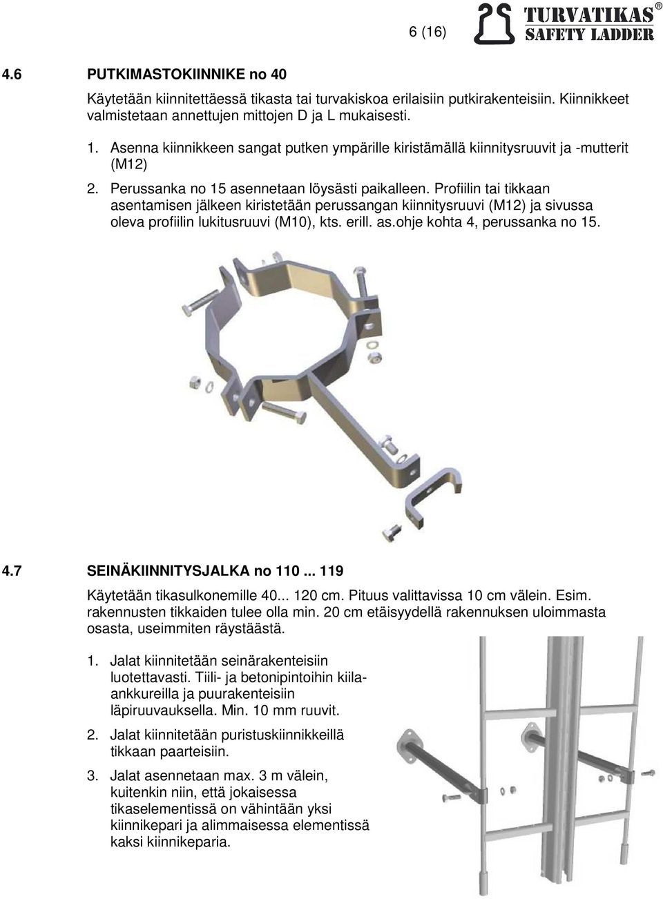 Profiilin tai tikkaan asentamisen jälkeen kiristetään perussangan kiinnitysruuvi (M12) ja sivussa oleva profiilin lukitusruuvi (M10), kts. erill. as.ohje kohta 4, perussanka no 15. 4.7 SEINÄKIINNITYSJALKA no 110.