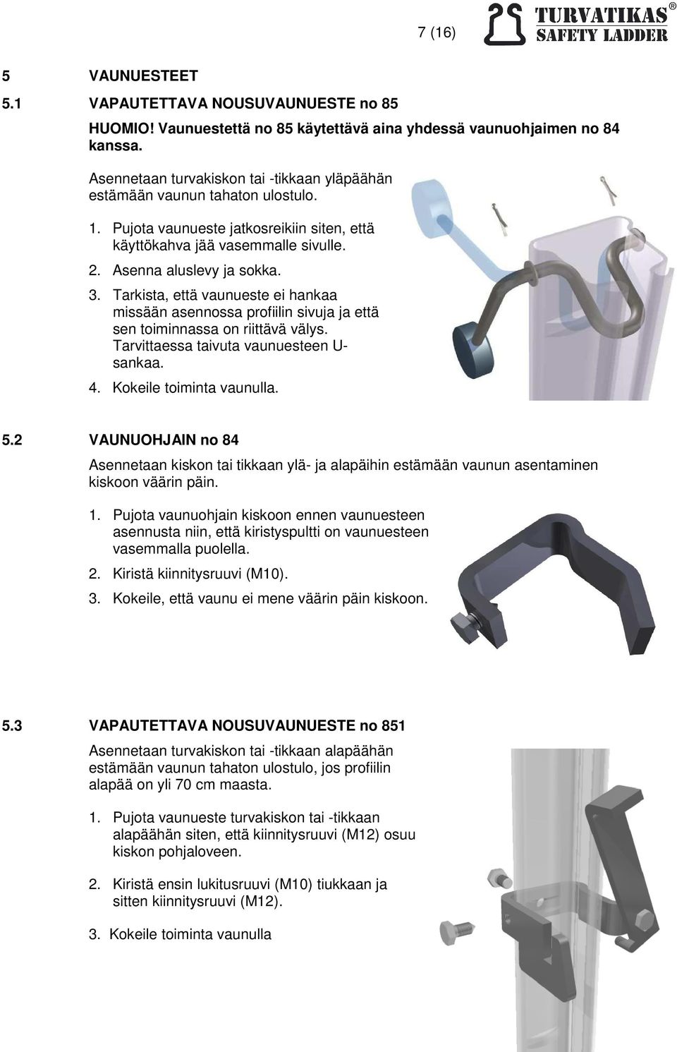 Tarkista, että vaunueste ei hankaa missään asennossa profiilin sivuja ja että sen toiminnassa on riittävä välys. Tarvittaessa taivuta vaunuesteen U- sankaa. 4. Kokeile toiminta vaunulla. 5.