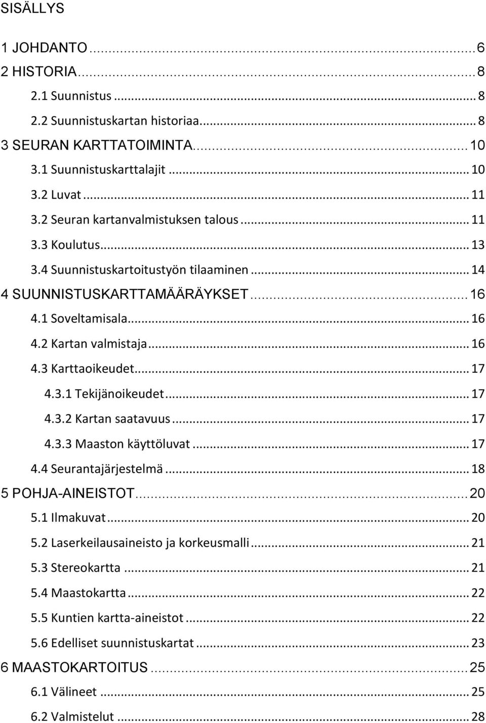 .. 17 4.3.1 Tekijänoikeudet... 17 4.3.2 Kartan saatavuus... 17 4.3.3 Maaston käyttöluvat... 17 4.4 Seurantajärjestelmä... 18 5 POHJA-AINEISTOT... 20 5.1 Ilmakuvat... 20 5.2 Laserkeilausaineisto ja korkeusmalli.