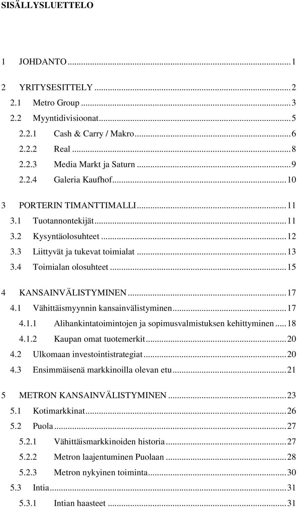 1 Vähittäismyynnin kansainvälistyminen... 17 4.1.1 Alihankintatoimintojen ja sopimusvalmistuksen kehittyminen... 18 4.1.2 Kaupan omat tuotemerkit... 20 4.2 Ulkomaan investointistrategiat... 20 4.3 Ensimmäisenä markkinoilla olevan etu.