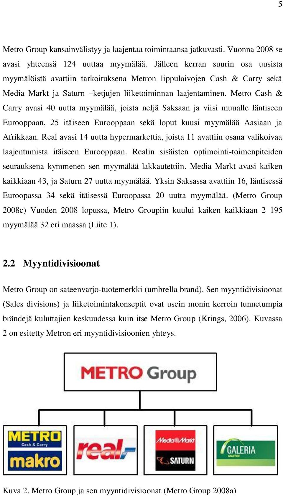 Metro Cash & Carry avasi 40 uutta myymälää, joista neljä Saksaan ja viisi muualle läntiseen Eurooppaan, 25 itäiseen Eurooppaan sekä loput kuusi myymälää Aasiaan ja Afrikkaan.