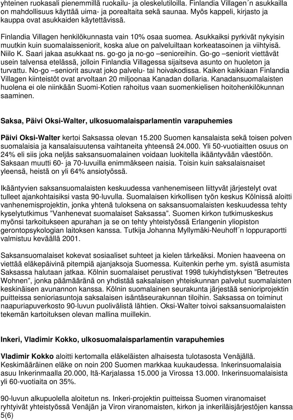 Asukkaiksi pyrkivät nykyisin muutkin kuin suomalaisseniorit, koska alue on palveluiltaan korkeatasoinen ja viihtyisä. Niilo K. Saari jakaa asukkaat ns. go-go ja no-go senioreihin.