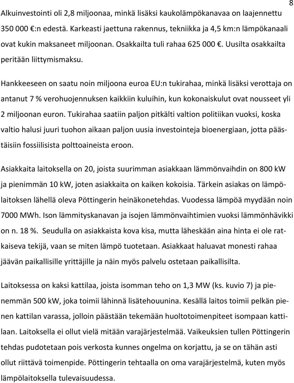 Hankkeeseen on saatu noin miljoona euroa EU:n tukirahaa, minkä lisäksi verottaja on antanut 7 % verohuojennuksen kaikkiin kuluihin, kun kokonaiskulut ovat nousseet yli 2 miljoonan euron.