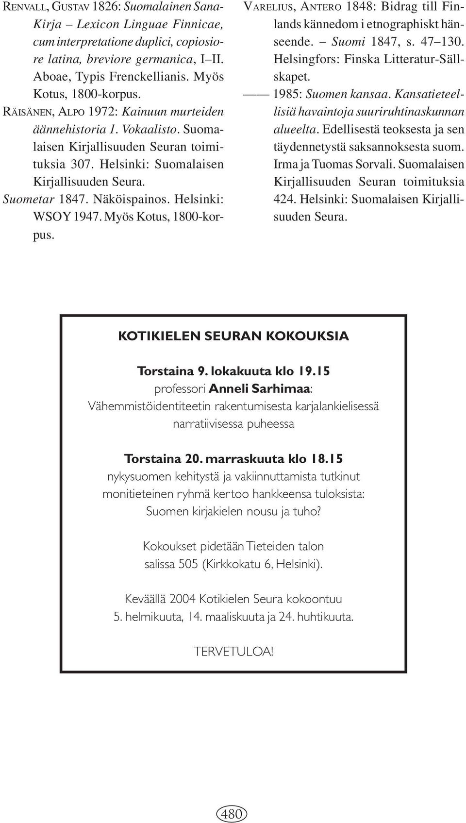 Helsinki: WSOY 1947. Myös Kotus, 1800-korpus. VARELIUS, ANTERO 1848: Bidrag till Finlands kännedom i etnographiskt hänseende. Suomi 1847, s. 47 130. Helsingfors: Finska Litteratur-Sällskapet.
