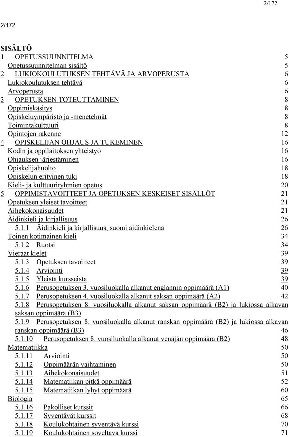 Opiskelun erityinen tuki 18 Kieli- ja kulttuuriryhmien opetus 20 5 OPPIMIS JA OPETUKSEN 21 Opetuksen yleiset tavoitteet 21 Aihekokonaisuudet 21 Äidinkieli ja kirjallisuus 26 5.1.1 Äidinkieli ja kirjallisuus, suomi äidinkielenä 26 Toinen kotimainen kieli 34 5.