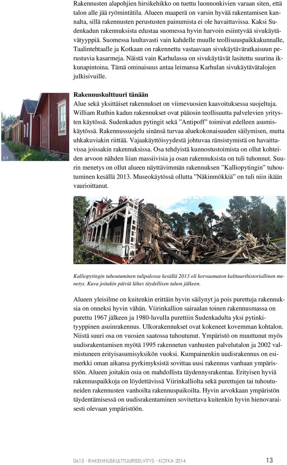 Kaksi Sudenkadun rakennuksista edustaa suomessa hyvin harvoin esiintyvää sivukäytävätyyppiä.