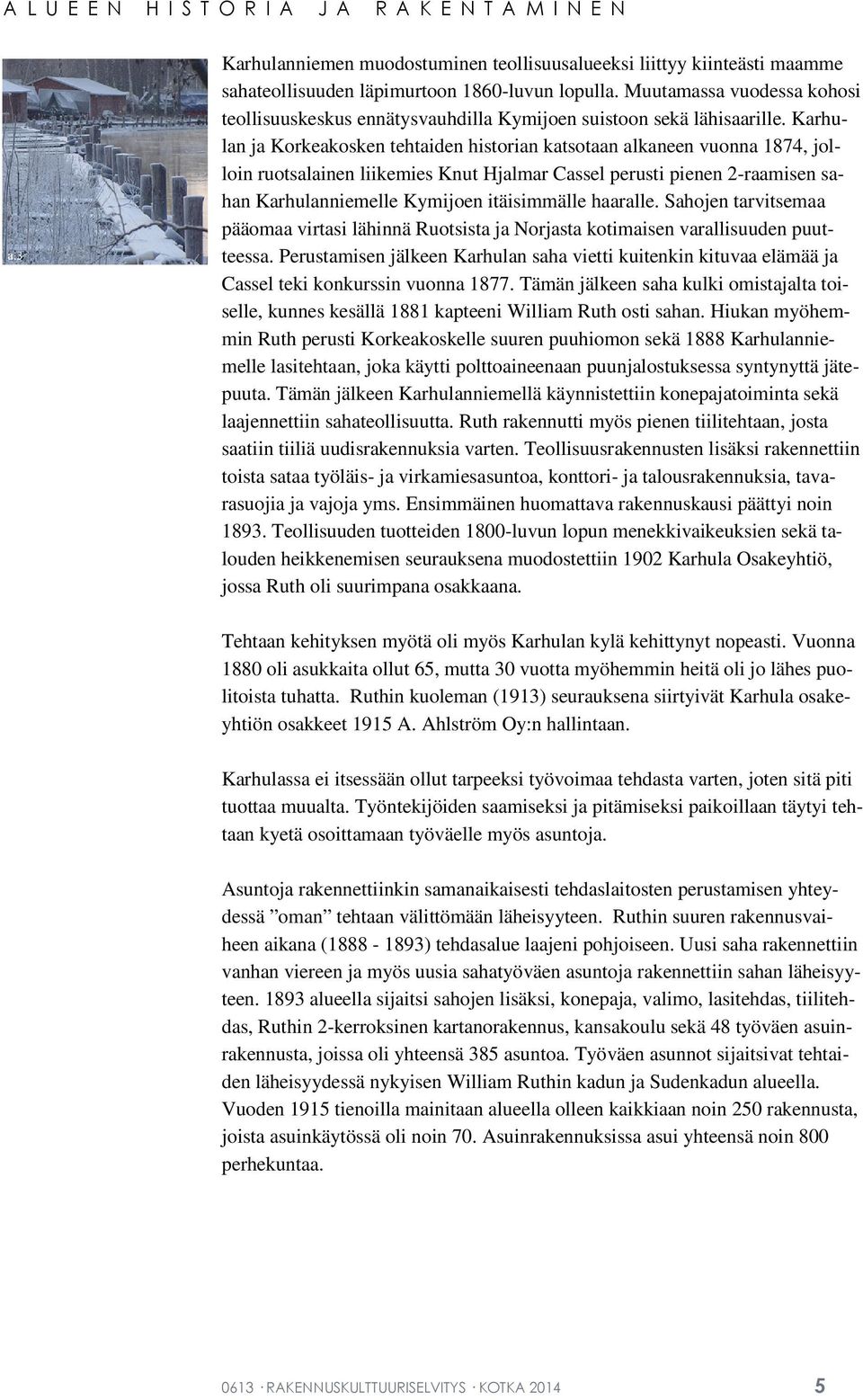 Karhulan ja Korkeakosken tehtaiden historian katsotaan alkaneen vuonna 1874, jolloin ruotsalainen liikemies Knut Hjalmar Cassel perusti pienen 2-raamisen sahan Karhulanniemelle Kymijoen itäisimmälle