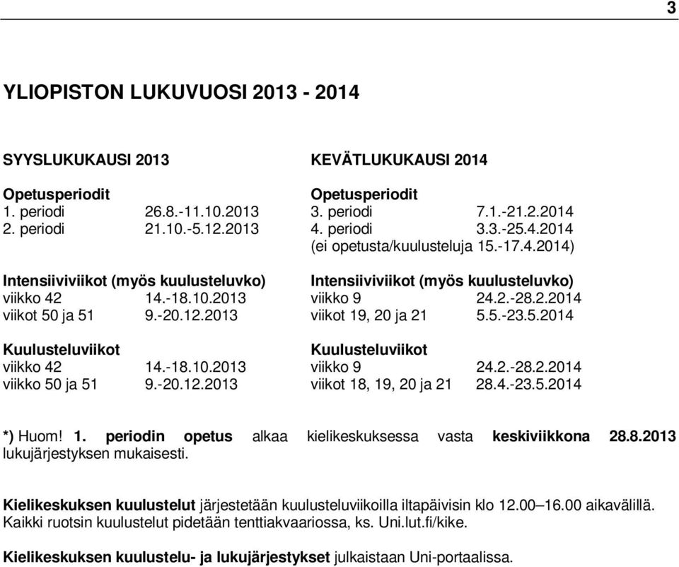 2013 viikot 19, 20 ja 21 5.5.-23.5.2014 Kuulusteluviikot Kuulusteluviikot viikko 42 14.-18.10.2013 viikko 9 24.2.-28.2.2014 viikko 50 ja 51 9.-20.12.2013 viikot 18, 19, 20 ja 21 28.4.-23.5.2014 *) Huom!