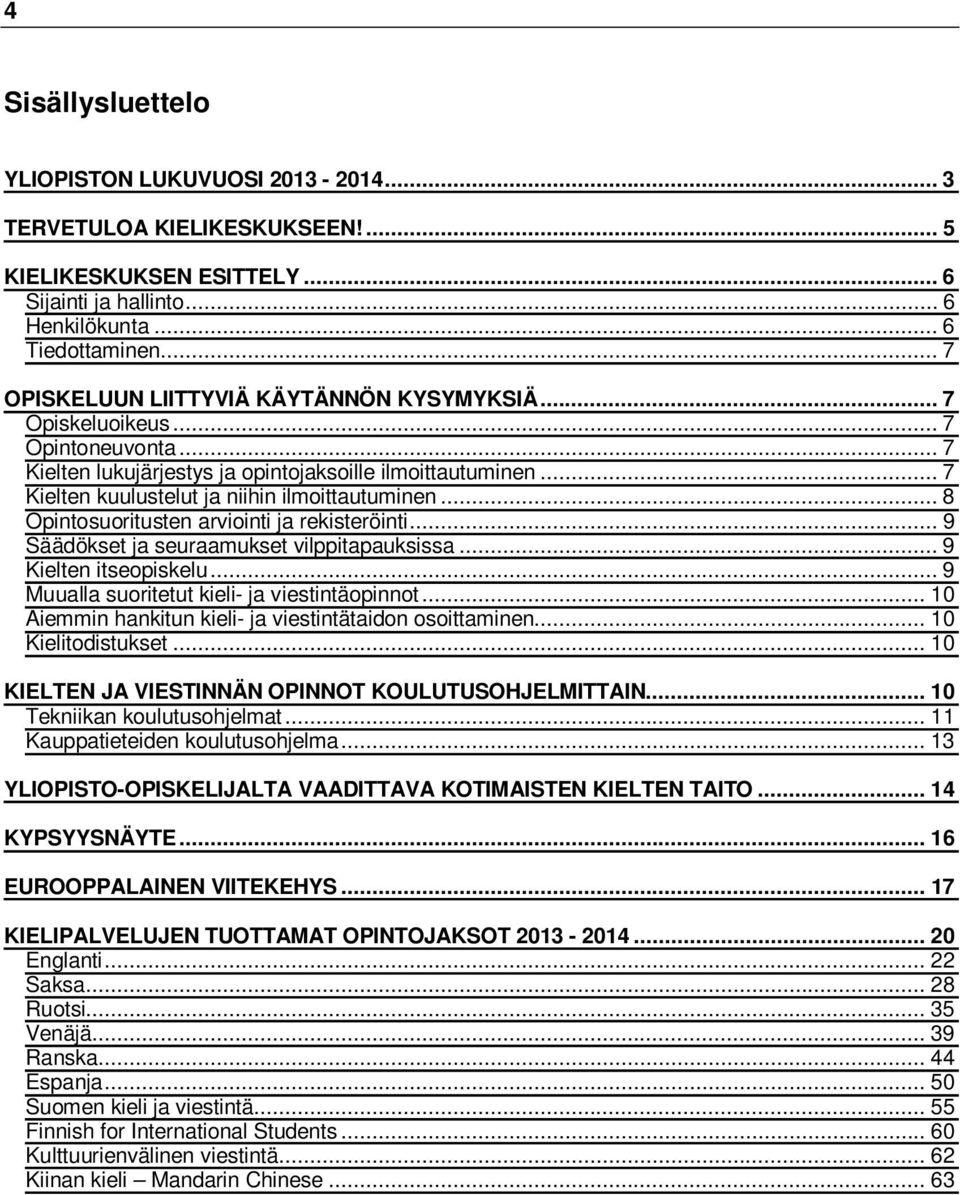 .. 8 Opintosuoritusten arviointi ja rekisteröinti... 9 Säädökset ja seuraamukset vilppitapauksissa... 9 Kielten itseopiskelu... 9 Muualla suoritetut kieli- ja viestintäopinnot.