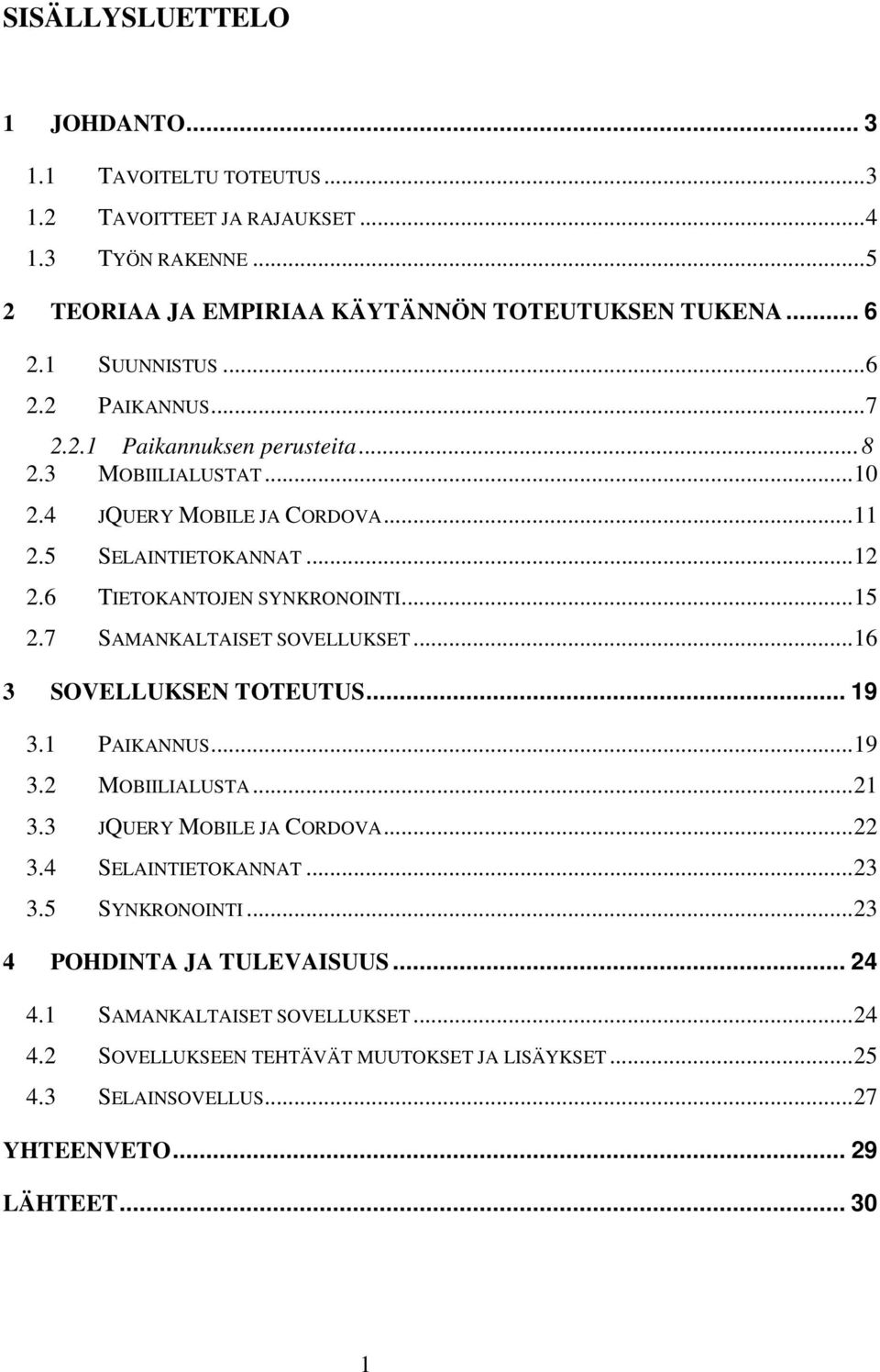 7 SAMANKALTAISET SOVELLUKSET... 16 3 SOVELLUKSEN TOTEUTUS... 19 3.1 PAIKANNUS... 19 3.2 MOBIILIALUSTA... 21 3.3 JQUERY MOBILE JA CORDOVA... 22 3.4 SELAINTIETOKANNAT... 23 3.5 SYNKRONOINTI.