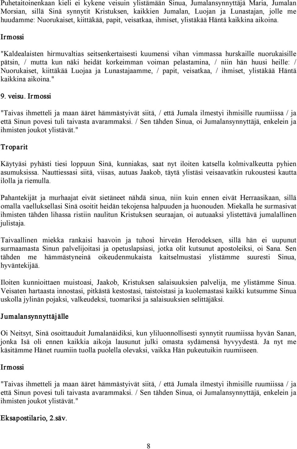 Irmossi "Kaldealaisten hirmuvaltias seitsenkertaisesti kuumensi vihan vimmassa hurskaille nuorukaisille pätsin, / mutta kun näki heidät korkeimman voiman pelastamina, / niin hän huusi heille: /