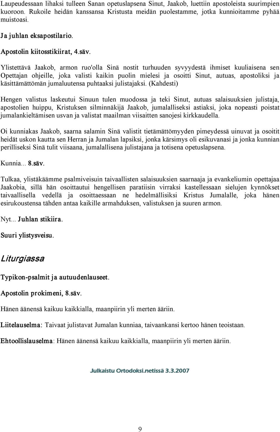 Ylistettävä Jaakob, armon ruo'olla Sinä nostit turhuuden syvyydestä ihmiset kuuliaisena sen Opettajan ohjeille, joka valisti kaikin puolin mielesi ja osoitti Sinut, autuas, apostoliksi ja