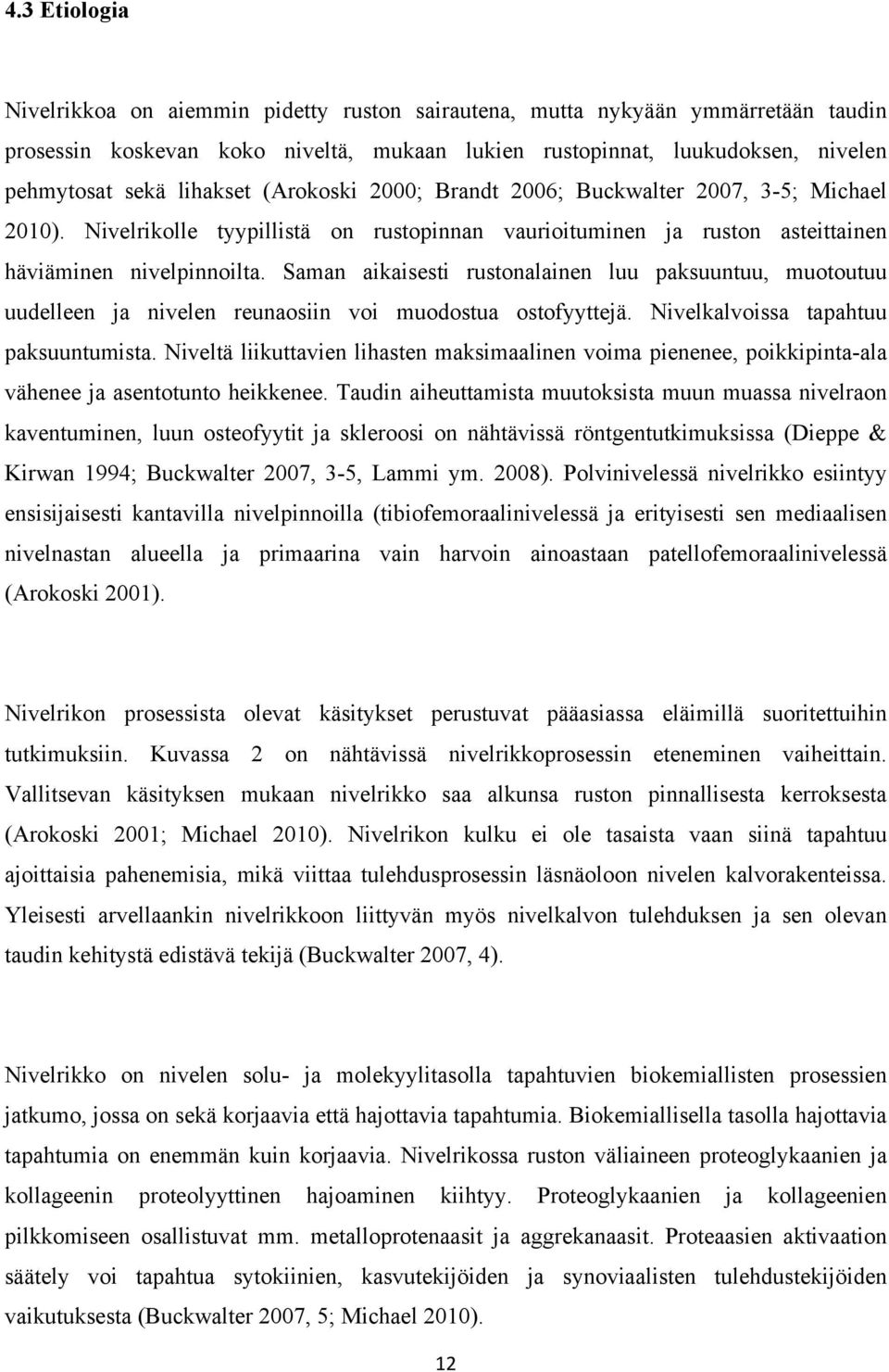 Saman aikaisesti rustonalainen luu paksuuntuu, muotoutuu uudelleen ja nivelen reunaosiin voi muodostua ostofyyttejä. Nivelkalvoissa tapahtuu paksuuntumista.