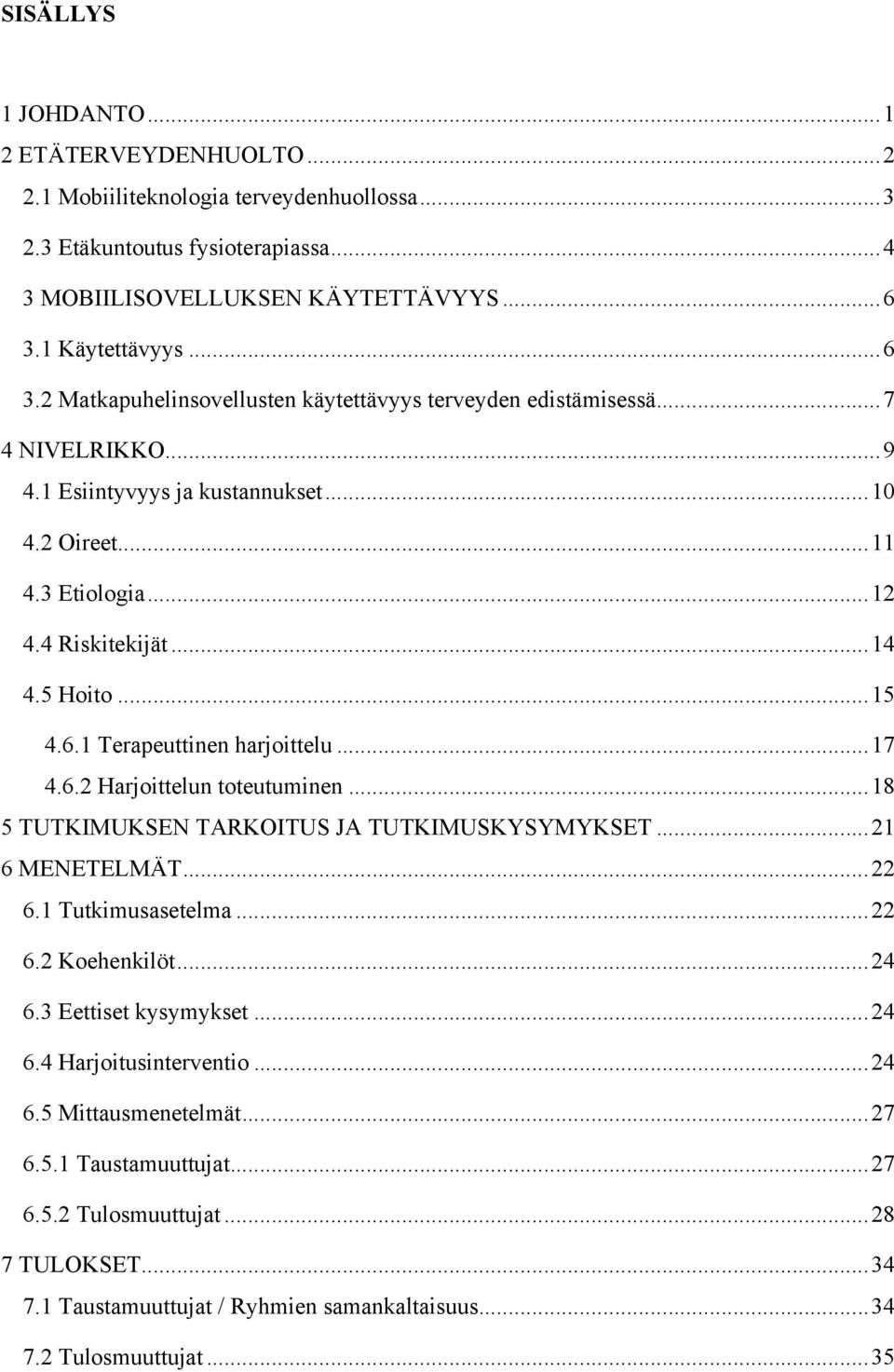 .. 14 4.5 Hoito... 15 4.6.1 Terapeuttinen harjoittelu... 17 4.6.2 Harjoittelun toteutuminen... 18 5 TUTKIMUKSEN TARKOITUS JA TUTKIMUSKYSYMYKSET... 21 6 MENETELMÄT... 22 6.1 Tutkimusasetelma... 22 6.2 Koehenkilöt.