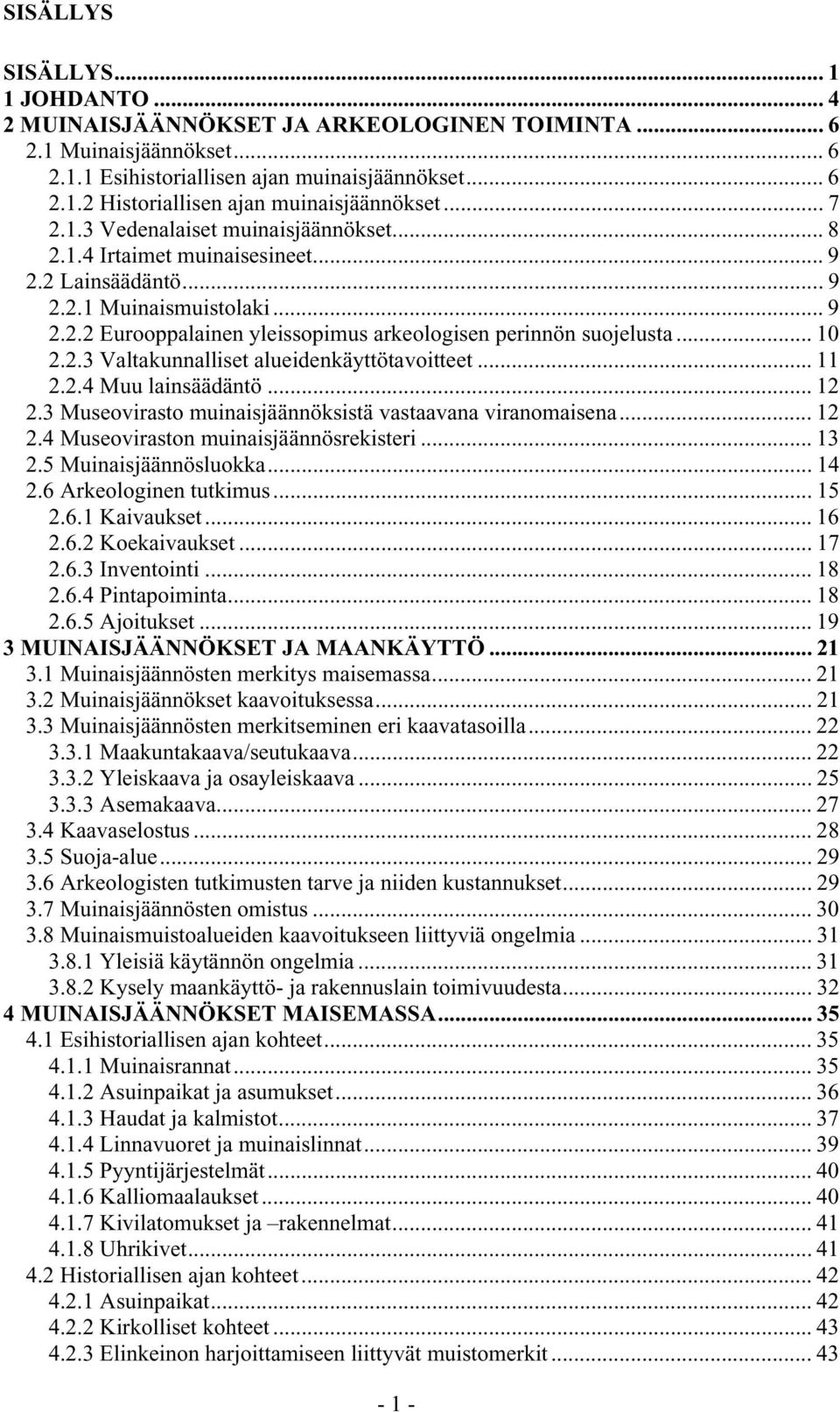 .. 10 2.2.3 Valtakunnalliset alueidenkäyttötavoitteet... 11 2.2.4 Muu lainsäädäntö... 12 2.3 Museovirasto muinaisjäännöksistä vastaavana viranomaisena... 12 2.4 Museoviraston muinaisjäännösrekisteri.