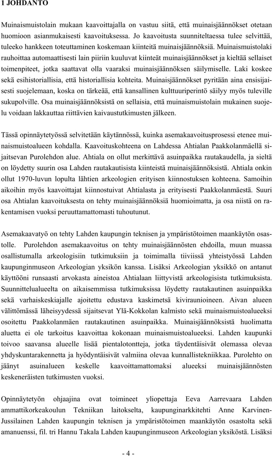 Muinaismuistolaki rauhoittaa automaattisesti lain piiriin kuuluvat kiinteät muinaisjäännökset ja kieltää sellaiset toimenpiteet, jotka saattavat olla vaaraksi muinaisjäännöksen säilymiselle.