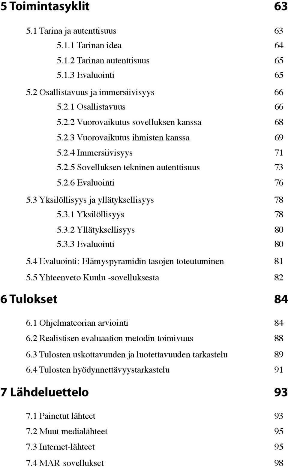 78 5.3.2 Yllätyksellisyys! 80 5.3.3 Evaluointi! 80 5.4 Evaluointi: Elämyspyramidin tasojen toteutuminen! 81 5.5 Yhteenveto Kuulu -sovelluksesta! 82 6 Tulokset 84 6.