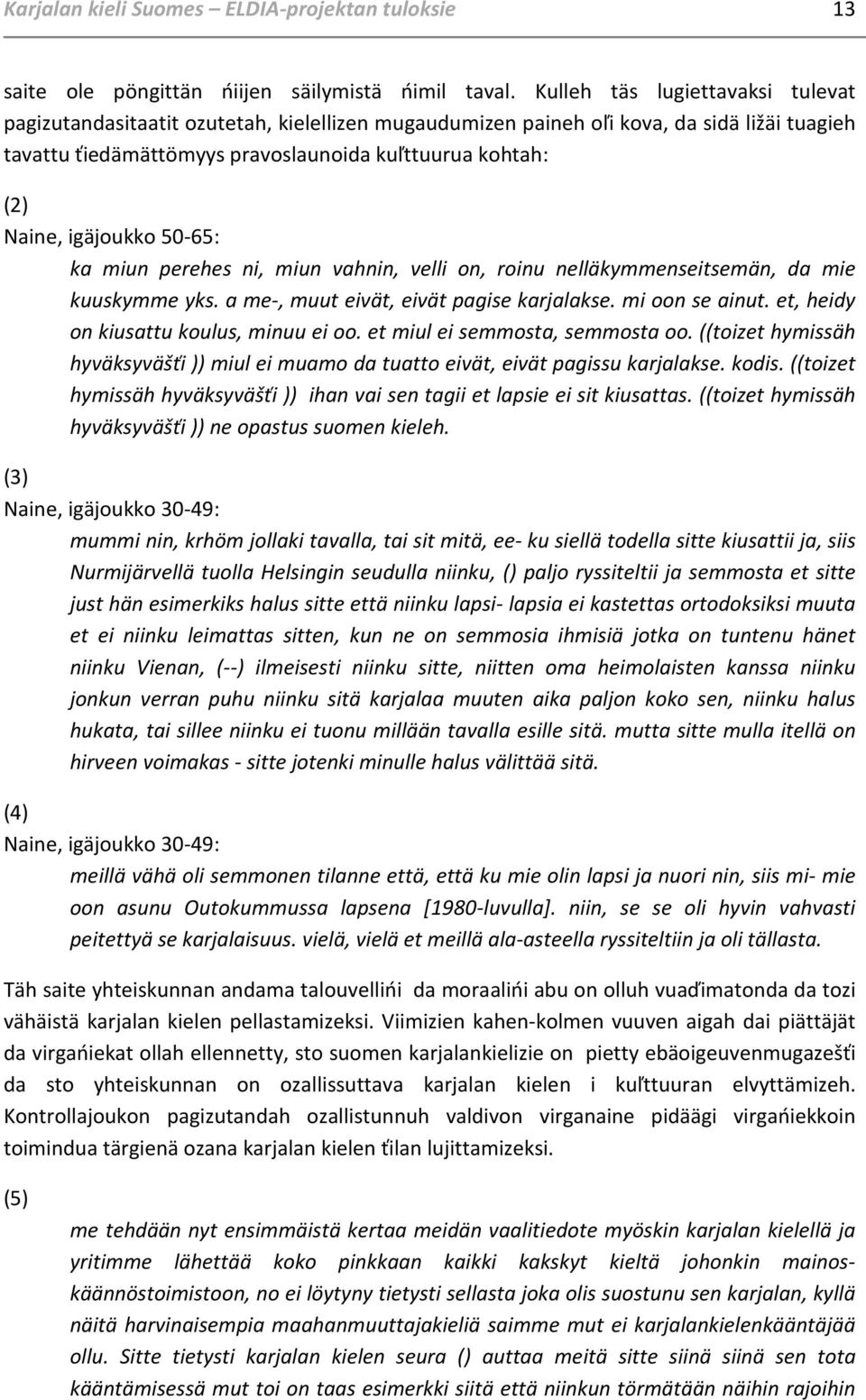 igäjoukko 50-65: ka miun perehes ni, miun vahnin, velli on, roinu nelläkymmenseitsemän, da mie kuuskymme yks. a me-, muut eivät, eivät pagise karjalakse. mi oon se ainut.