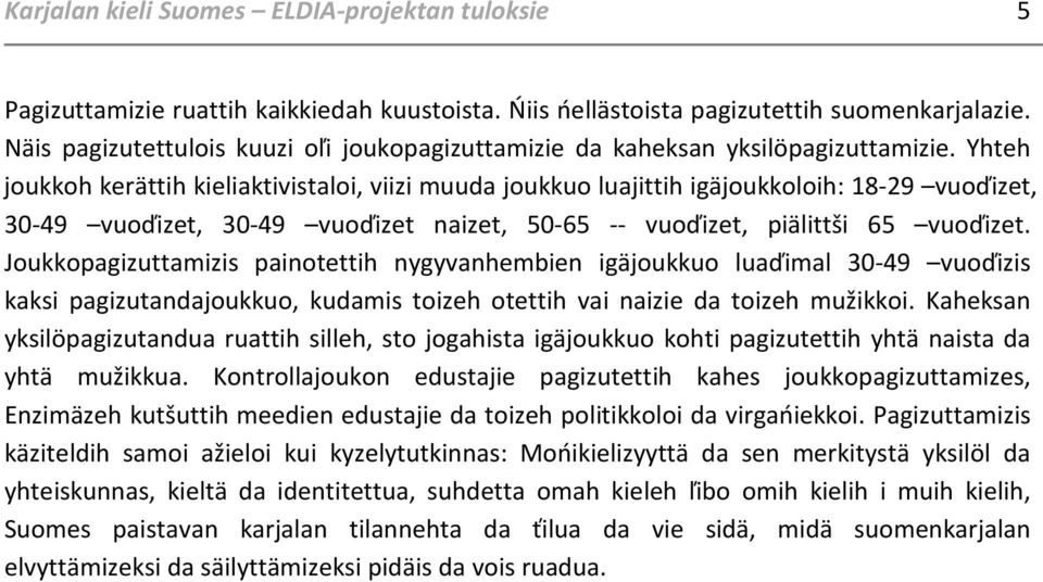 Yhteh joukkoh kerättih kieliaktivistaloi, viizi muuda joukkuo luajittih igäjoukkoloih: 18-29 vuoďizet, 30-49 vuoďizet, 30-49 vuoďizet naizet, 50-65 -- vuoďizet, piälittši 65 vuoďizet.