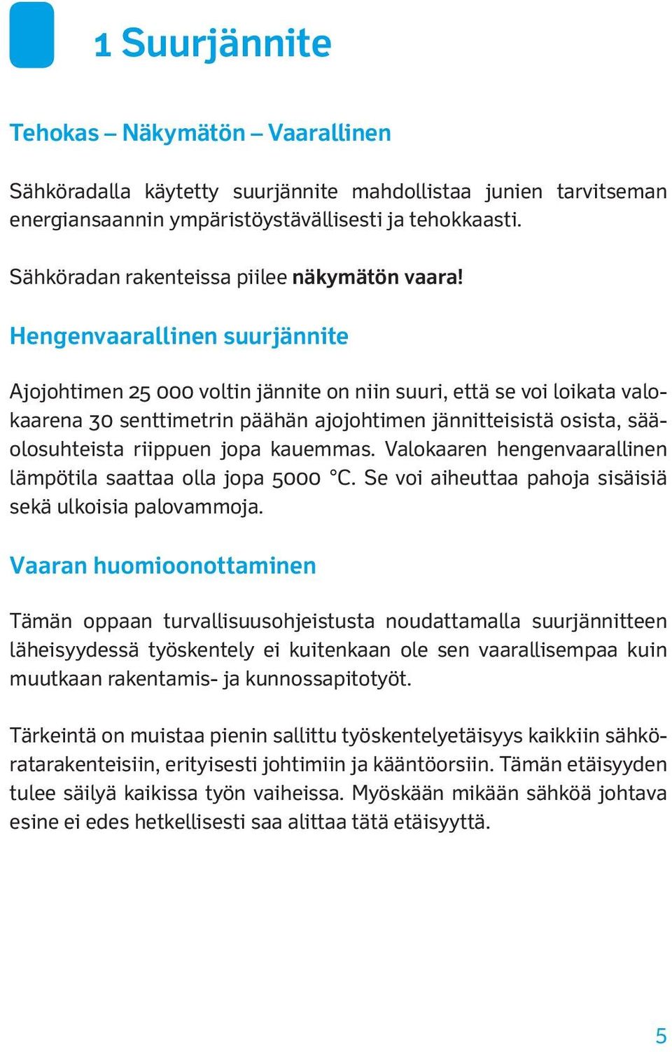 Hengenvaarallinen suurjännite Ajojohtimen 25 000 voltin jännite on niin suuri, että se voi loikata valokaarena 30 senttimetrin päähän ajojohtimen jännitteisistä osista, sääolosuhteista riippuen jopa