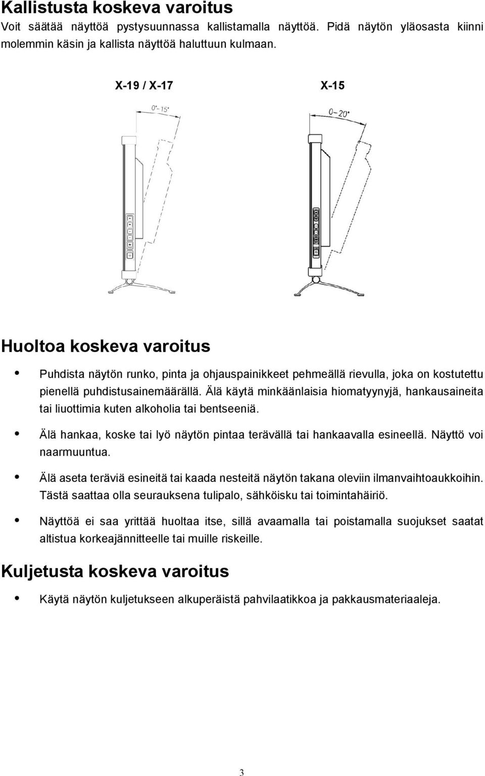 Älä käytä minkäänlaisia hiomatyynyjä, hankausaineita tai liuottimia kuten alkoholia tai bentseeniä. Älä hankaa, koske tai lyö näytön pintaa terävällä tai hankaavalla esineellä. Näyttö voi naarmuuntua.