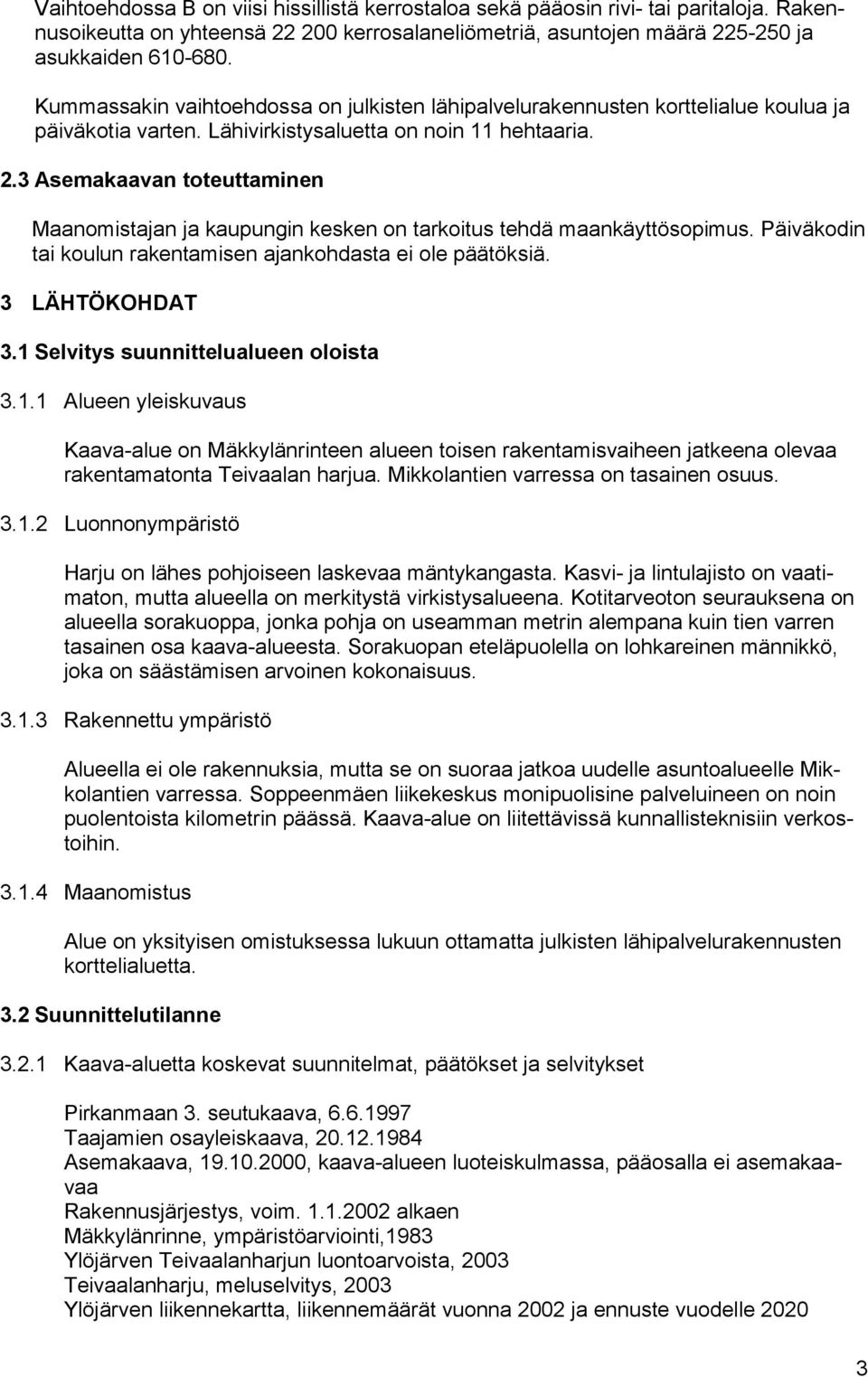 3 Asemakaavan toteuttaminen Maanomistajan ja kaupungin kesken on tarkoitus tehdä maankäyttösopimus. Päiväkodin tai koulun rakentamisen ajankohdasta ei ole päätöksiä. 3 LÄHTÖKOHDAT 3.