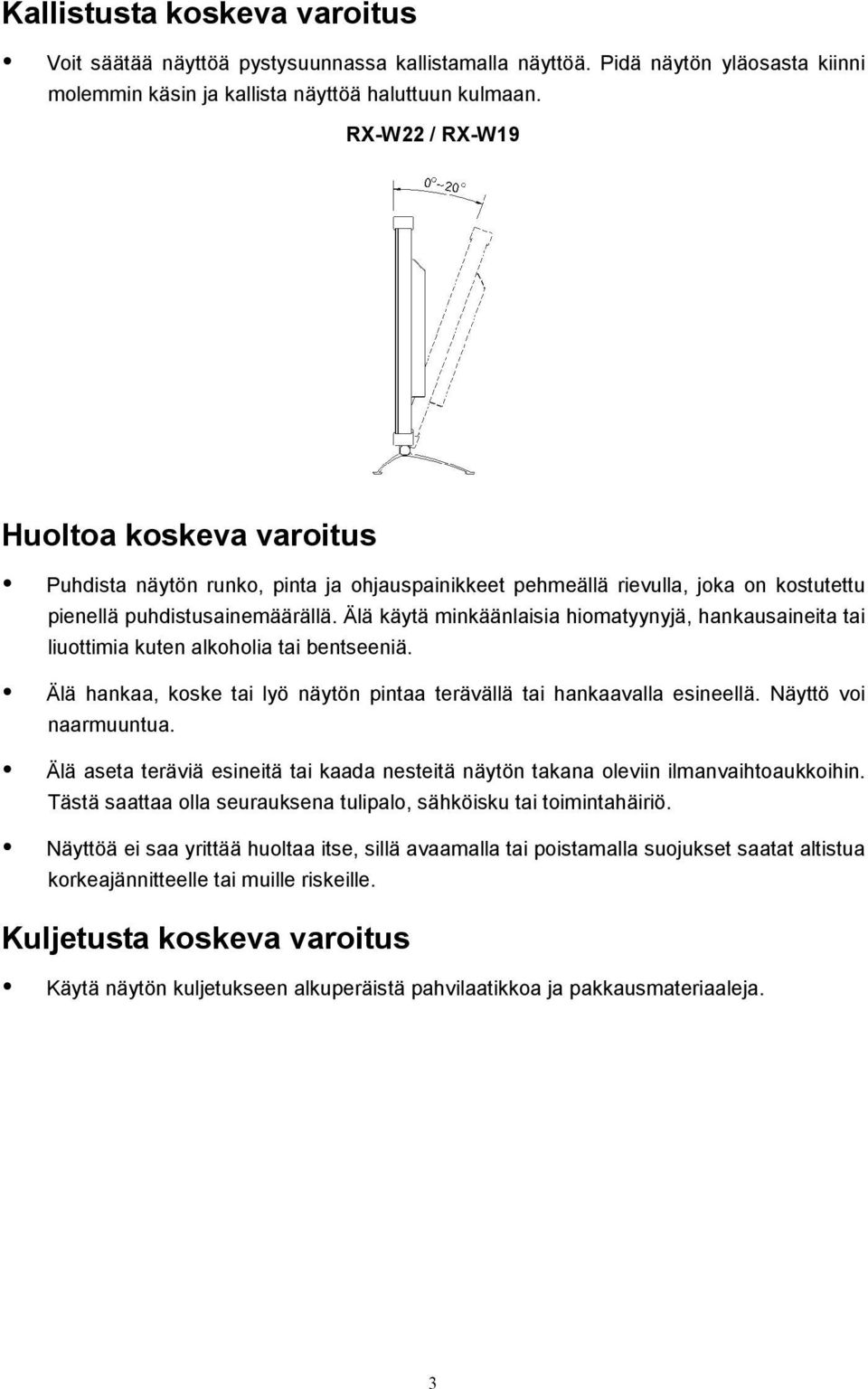 Älä käytä minkäänlaisia hiomatyynyjä, hankausaineita tai liuottimia kuten alkoholia tai bentseeniä. Älä hankaa, koske tai lyö näytön pintaa terävällä tai hankaavalla esineellä. Näyttö voi naarmuuntua.