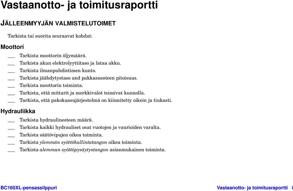 Tarkista, että pakokaasujärjestelmä on kiinnitetty oikein ja tiukasti. Hydrauliikka Tarkista hydraulinesteen määrä. Tarkista kaikki hydrauliset osat vuotojen ja vaurioiden varalta.