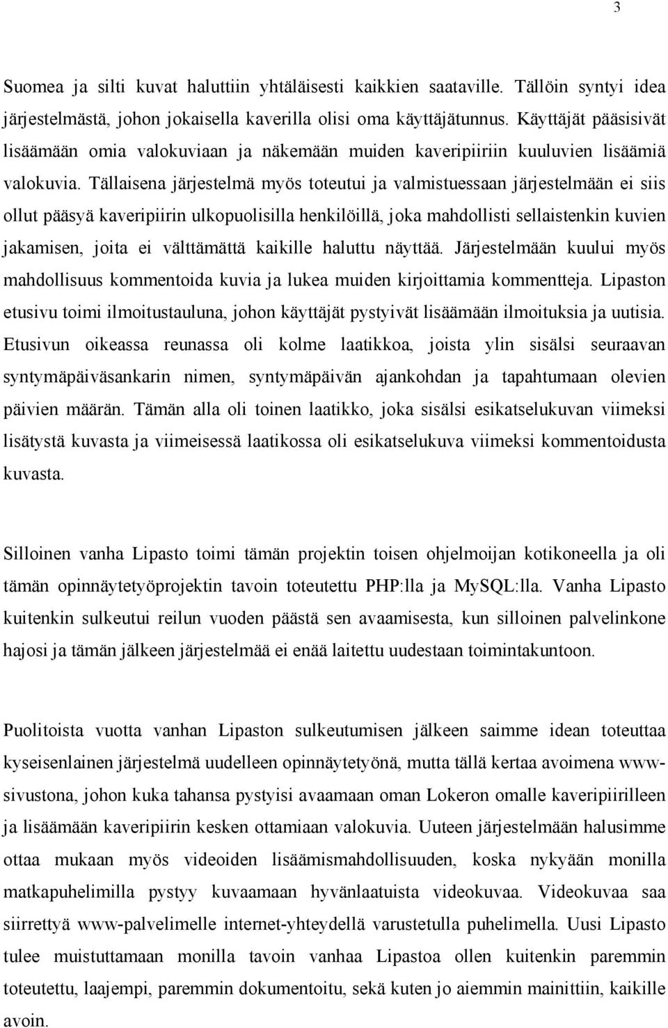 Tällaisena järjestelmä myös toteutui ja valmistuessaan järjestelmään ei siis ollut pääsyä kaveripiirin ulkopuolisilla henkilöillä, joka mahdollisti sellaistenkin kuvien jakamisen, joita ei