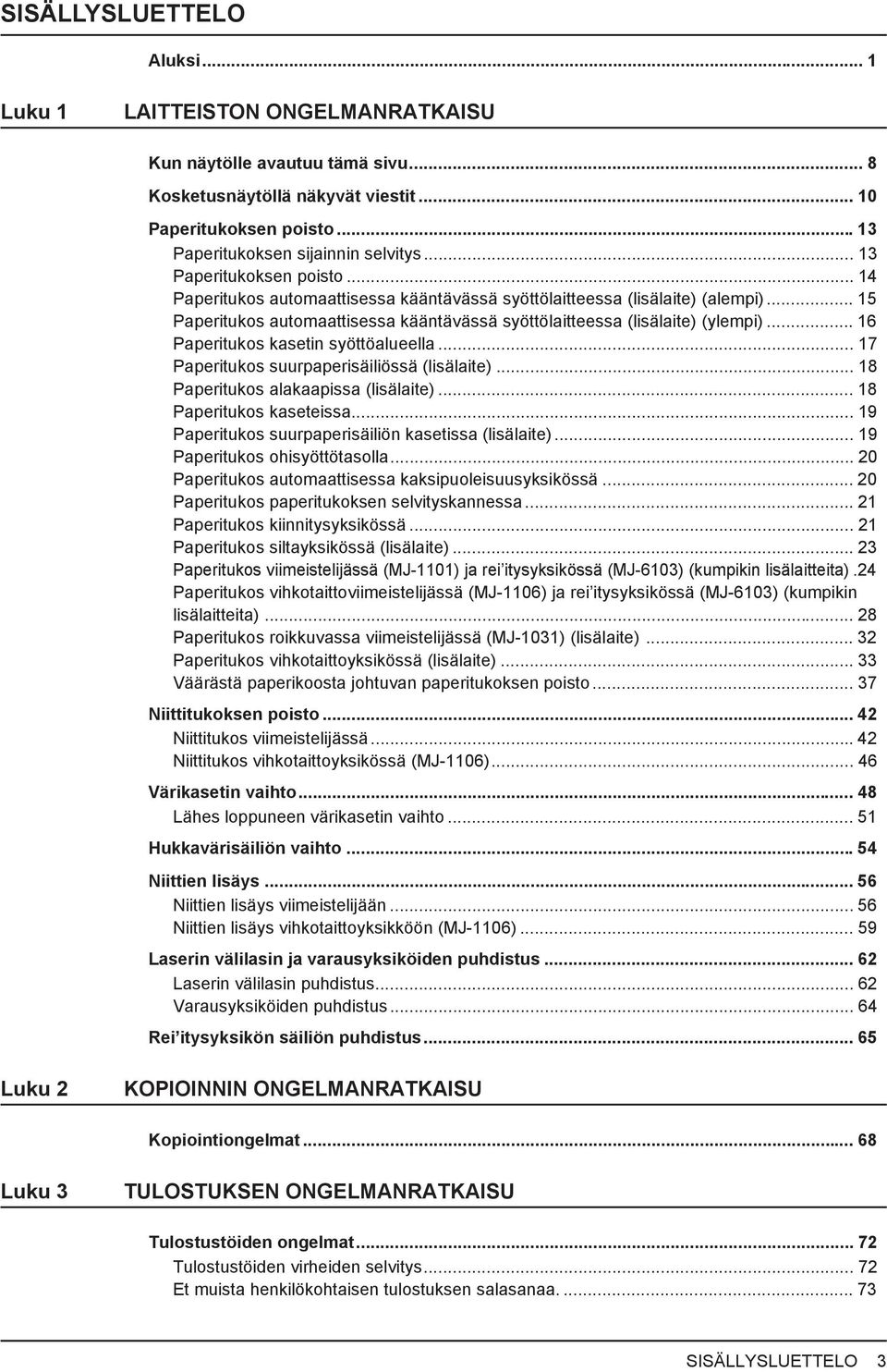 .. 6 Paperitukos kasetin syöttöalueella... 7 Paperitukos suurpaperisäiliössä (lisälaite)... 8 Paperitukos alakaapissa (lisälaite)... 8 Paperitukos kaseteissa.