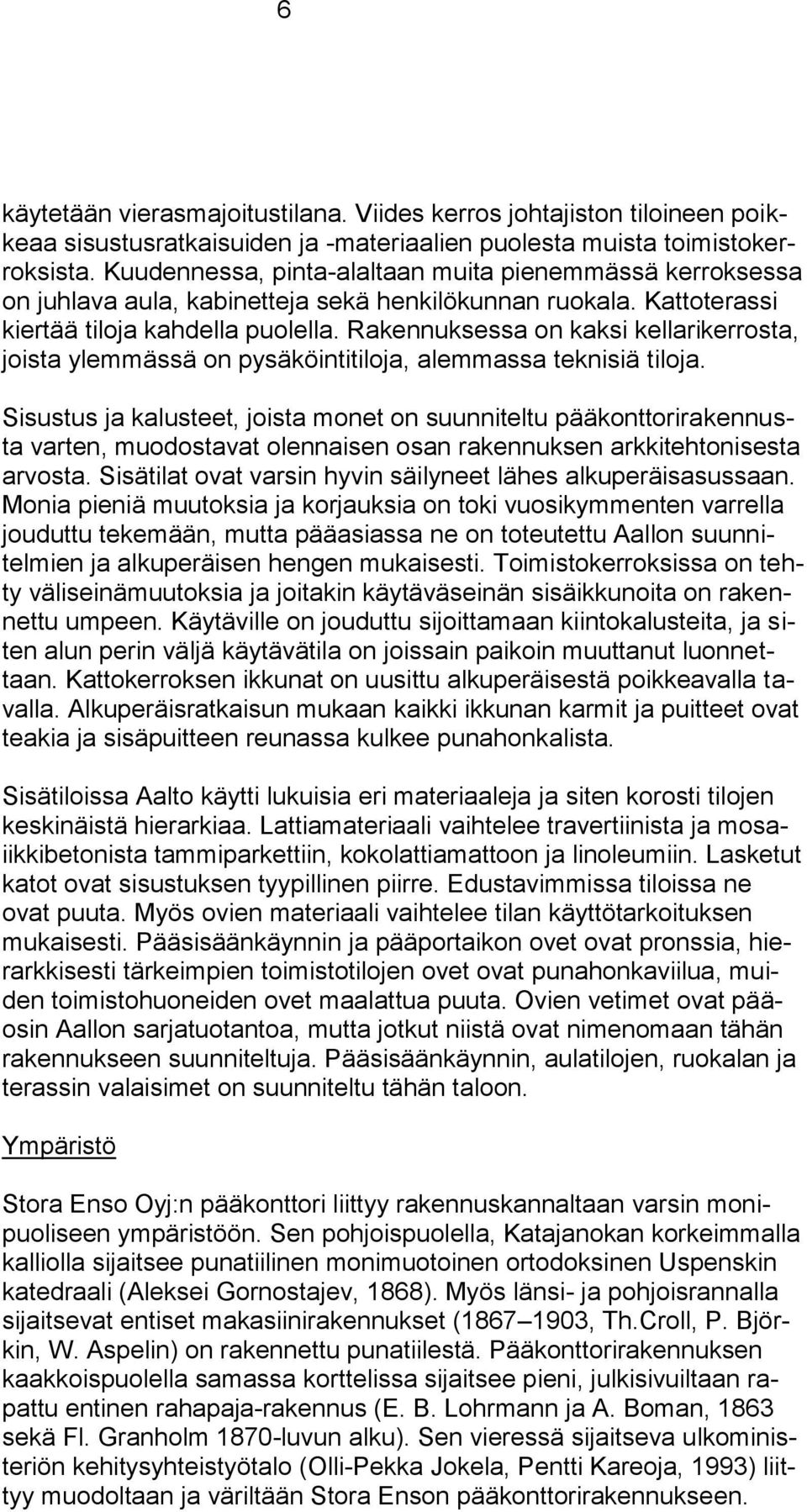 Rakennuksessa on kaksi kellarikerrosta, joista ylemmässä on pysäköintitiloja, alemmassa teknisiä tiloja.