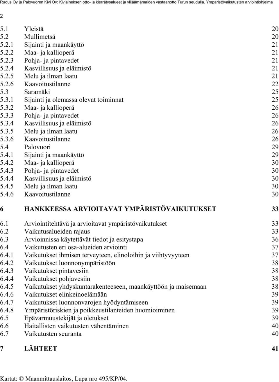 4 Palovuori 29 5.4.1 Sijainti ja maankäyttö 29 5.4.2 Maa- ja kallioperä 30 5.4.3 Pohja- ja pintavedet 30 5.4.4 Kasvillisuus ja eläimistö 30 5.4.5 Melu ja ilman laatu 30 5.4.6 Kaavoitustilanne 30 6 HANKKEESSA ARVIOITAVAT YMPÄRISTÖVAIKUTUKSET 33 6.