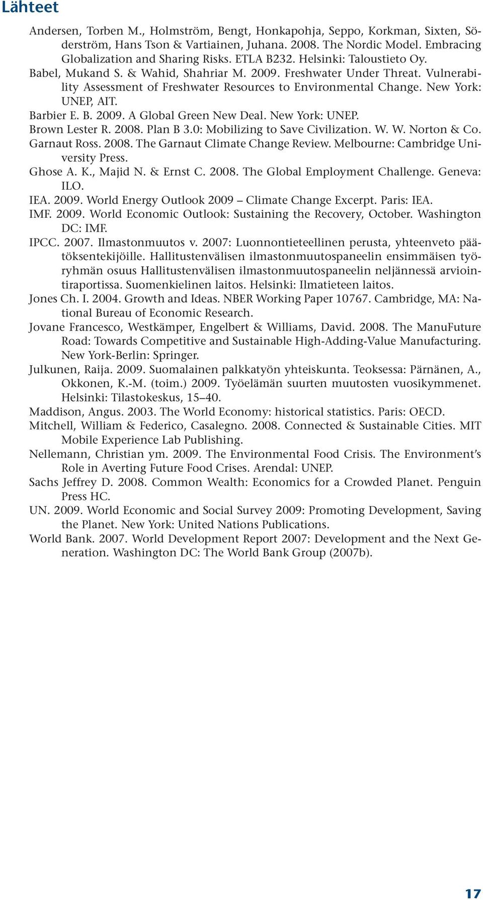 Barbier E. B. 2009. A Global Green New Deal. New York: UNEP. Brown Lester R. 2008. Plan B 3.0: Mobilizing to Save Civilization. W. W. Norton & Co. Garnaut Ross. 2008. The Garnaut Climate Change Review.