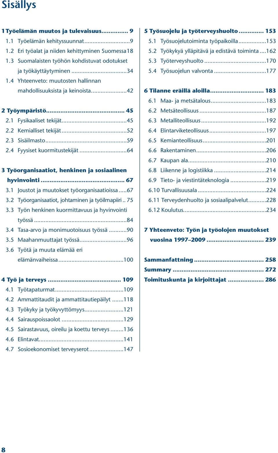 4 Fyysiset kuormitustekijät...64 3 Työorganisaatiot, henkinen ja sosiaalinen hyvinvointi... 67 3.1 Joustot ja muutokset työorganisaatioissa...67 3.2 Työorganisaatiot, johtaminen ja työilmapiiri... 75 3.