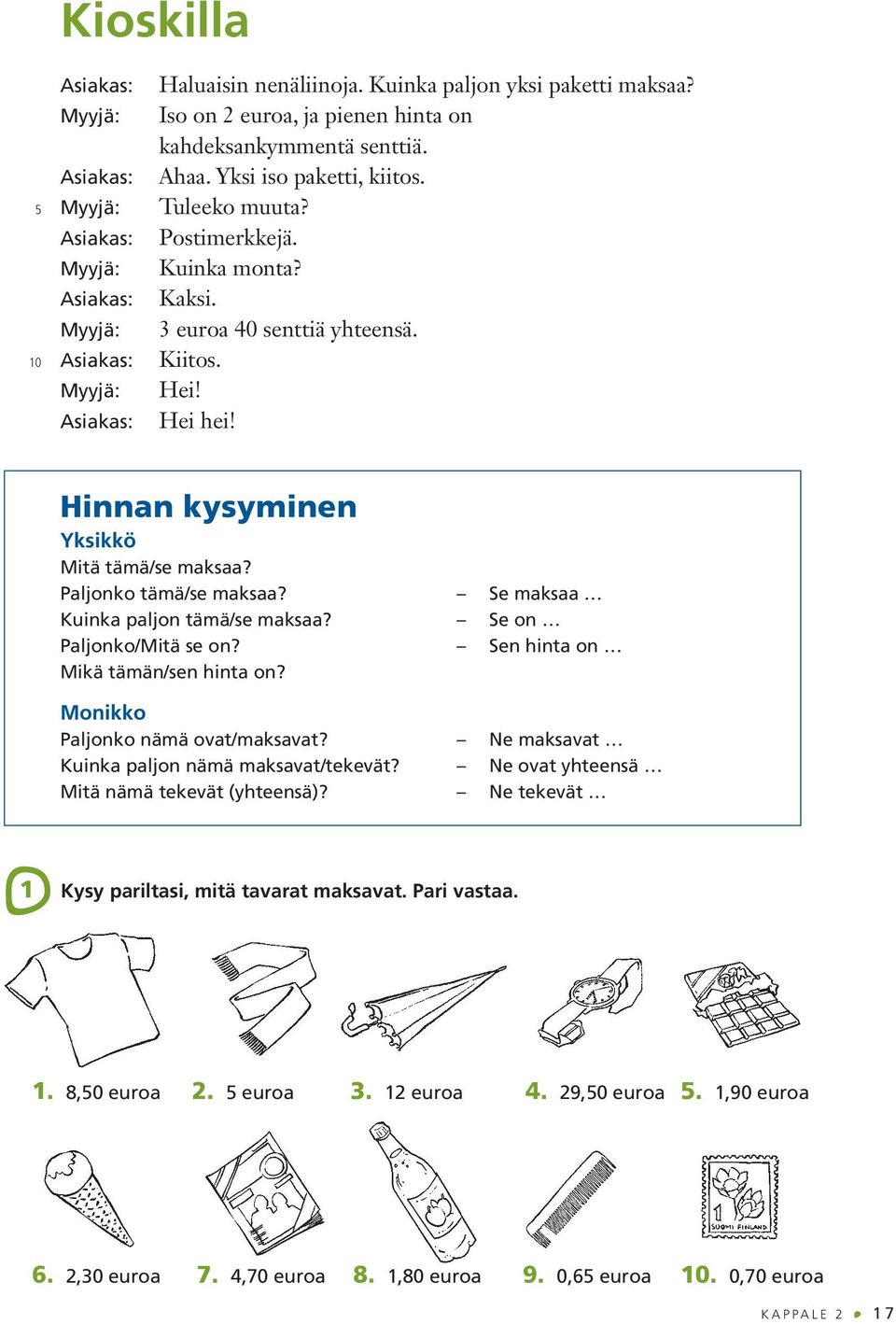 Se maksaa Kuinka paljon tämä/se maksaa? Se on Paljonko/Mitä se on? Sen hinta on Mikä tämän/sen hinta on? Monikko Paljonko nämä ovat/maksavat? Ne maksavat Kuinka paljon nämä maksavat/tekevät?