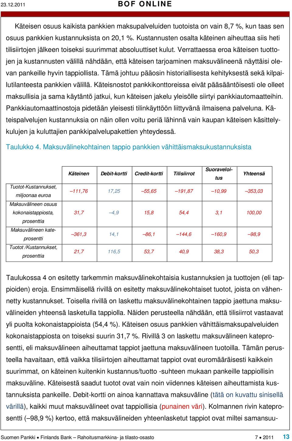 Verrattaessa eroa käteisen tuottojen ja kustannusten välillä nähdään, että käteisen tarjoaminen maksuvälineenä näyttäisi olevan pankeille hyvin tappiollista.