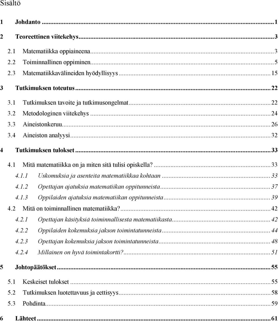 1 Mitä matematiikka on ja miten sitä tulisi opiskella?... 33 4.1.1 Uskomuksia ja asenteita matematiikkaa kohtaan... 33 4.1.2 Opettajan ajatuksia matematiikan oppitunneista... 37 4.1.3 Oppilaiden ajatuksia matematiikan oppitunneista.