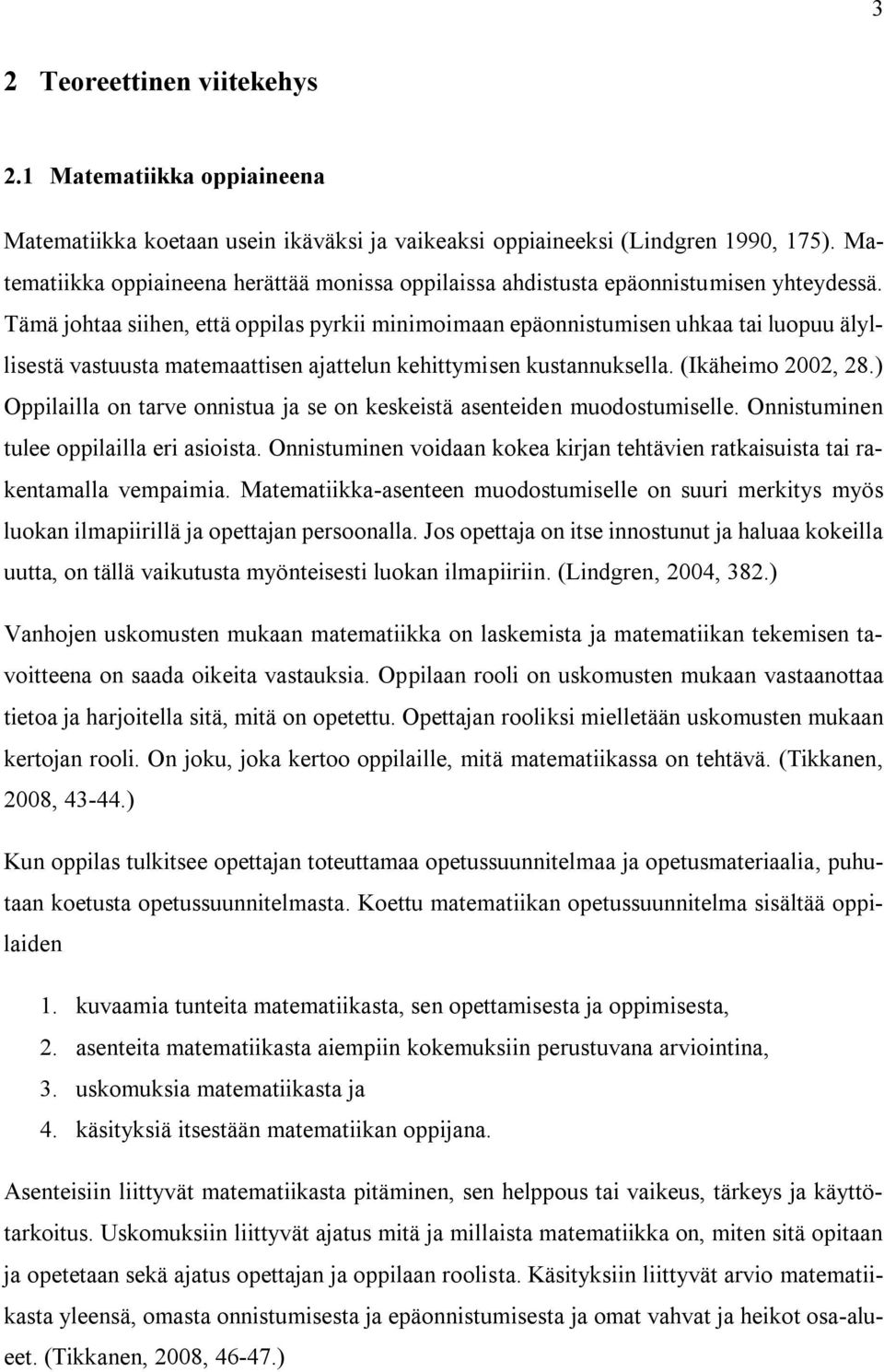 Tämä johtaa siihen, että oppilas pyrkii minimoimaan epäonnistumisen uhkaa tai luopuu älyllisestä vastuusta matemaattisen ajattelun kehittymisen kustannuksella. (Ikäheimo 2002, 28.