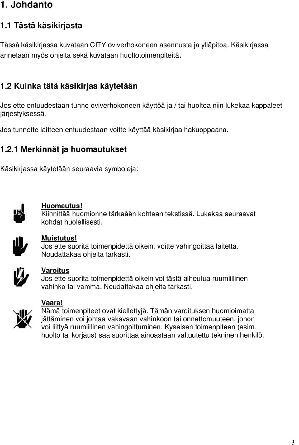 Kiinnittää huomionne tärkeään kohtaan tekstissä. Lukekaa seuraavat kohdat huolellisesti. Muistutus! Jos ette suorita toimenpidettä oikein, voitte vahingoittaa laitetta. Noudattakaa ohjeita tarkasti.