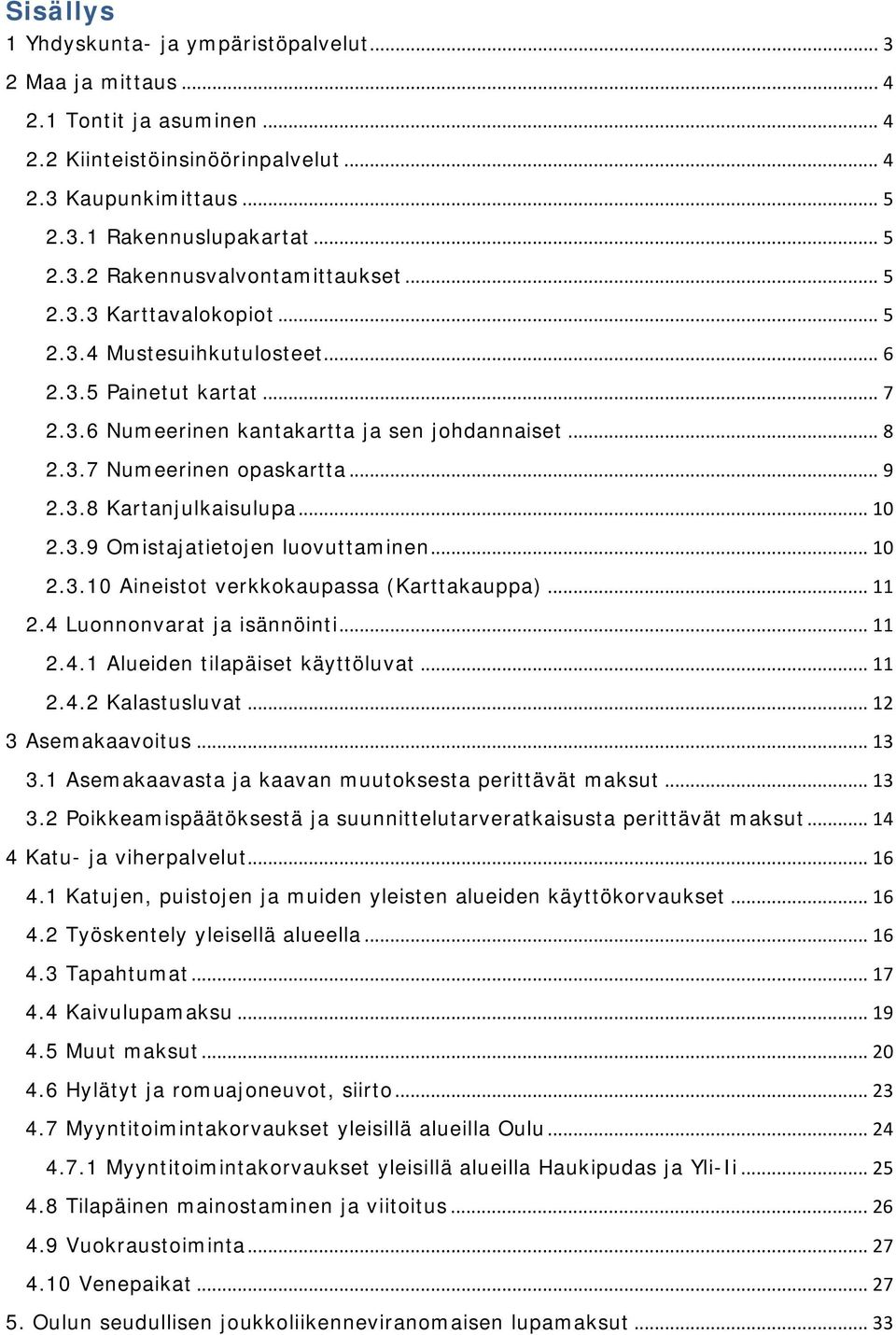 .. 10 2.3.9 Omistajatietojen luovuttaminen... 10 2.3.10 Aineistot verkkokaupassa (Karttakauppa)... 11 2.4 Luonnonvarat ja isännöinti... 11 2.4.1 Alueiden tilapäiset käyttöluvat... 11 2.4.2 Kalastusluvat.