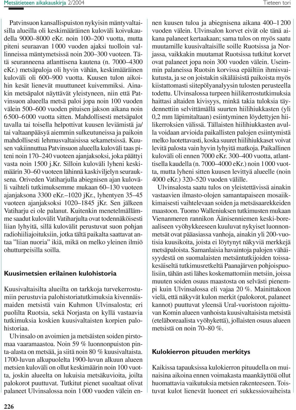 ) metsäpaloja oli hyvin vähän, keskimääräinen kuloväli oli 600 900 vuotta. Kuusen tulon aikoihin kesät lienevät muuttuneet kuivemmiksi.