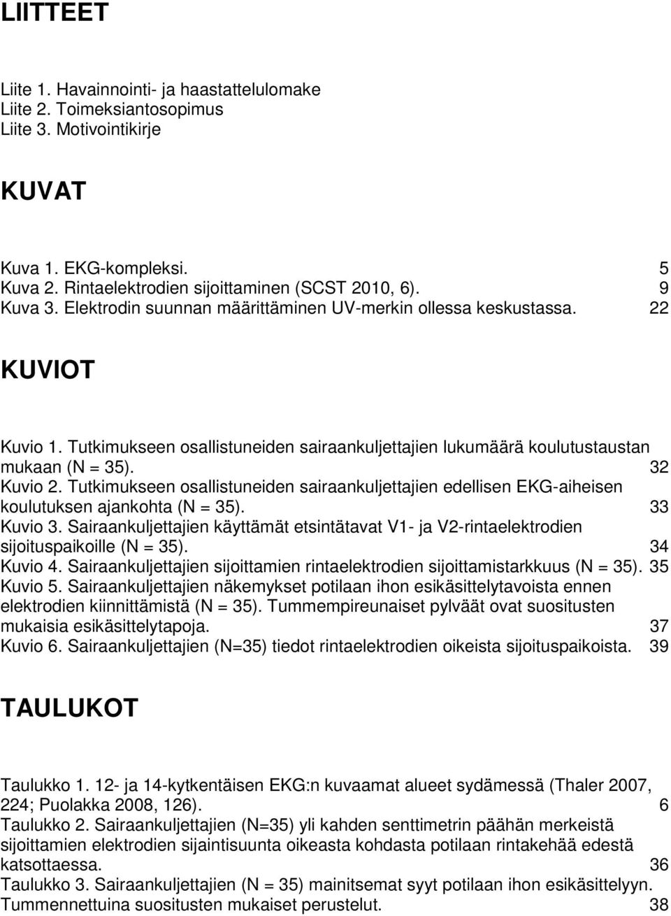 Tutkimukseen osallistuneiden sairaankuljettajien edellisen EKG-aiheisen koulutuksen ajankohta (N = 35). 33 Kuvio 3.