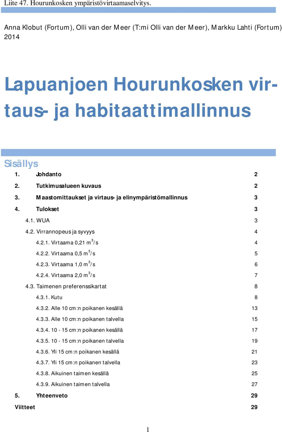 Tutkimusalueen kuvaus 2 3. Maastomittaukset ja virtaus- ja elinympäristömallinnus 3 4. Tulokset 3 4.1. WUA 3 4.2. Virrannopeus ja syvyys 4 4.2.1. Virtaama 0,21 m 3 /s 4 4.2.2. Virtaama 0,5 m 3 /s 5 4.