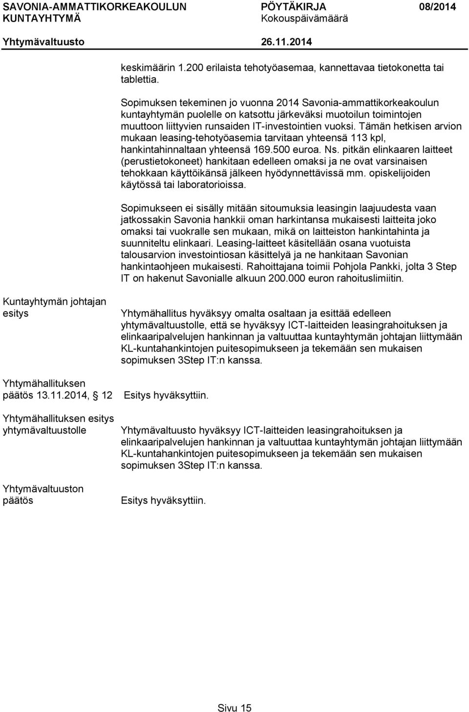 Tämän hetkisen arvion mukaan leasing-tehotyöasemia tarvitaan yhteensä 113 kpl, hankintahinnaltaan yhteensä 169.500 euroa. Ns.