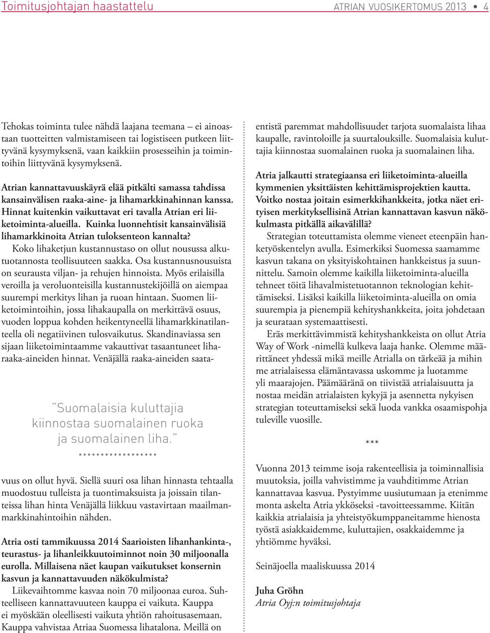 Atrian kannattavuuskäyrä elää pitkälti samassa tahdissa kansainvälisen raaka-aine- ja lihamarkkinahinnan kanssa. Hinnat kuitenkin vaikuttavat eri tavalla Atrian eri liiketoiminta-alueilla.