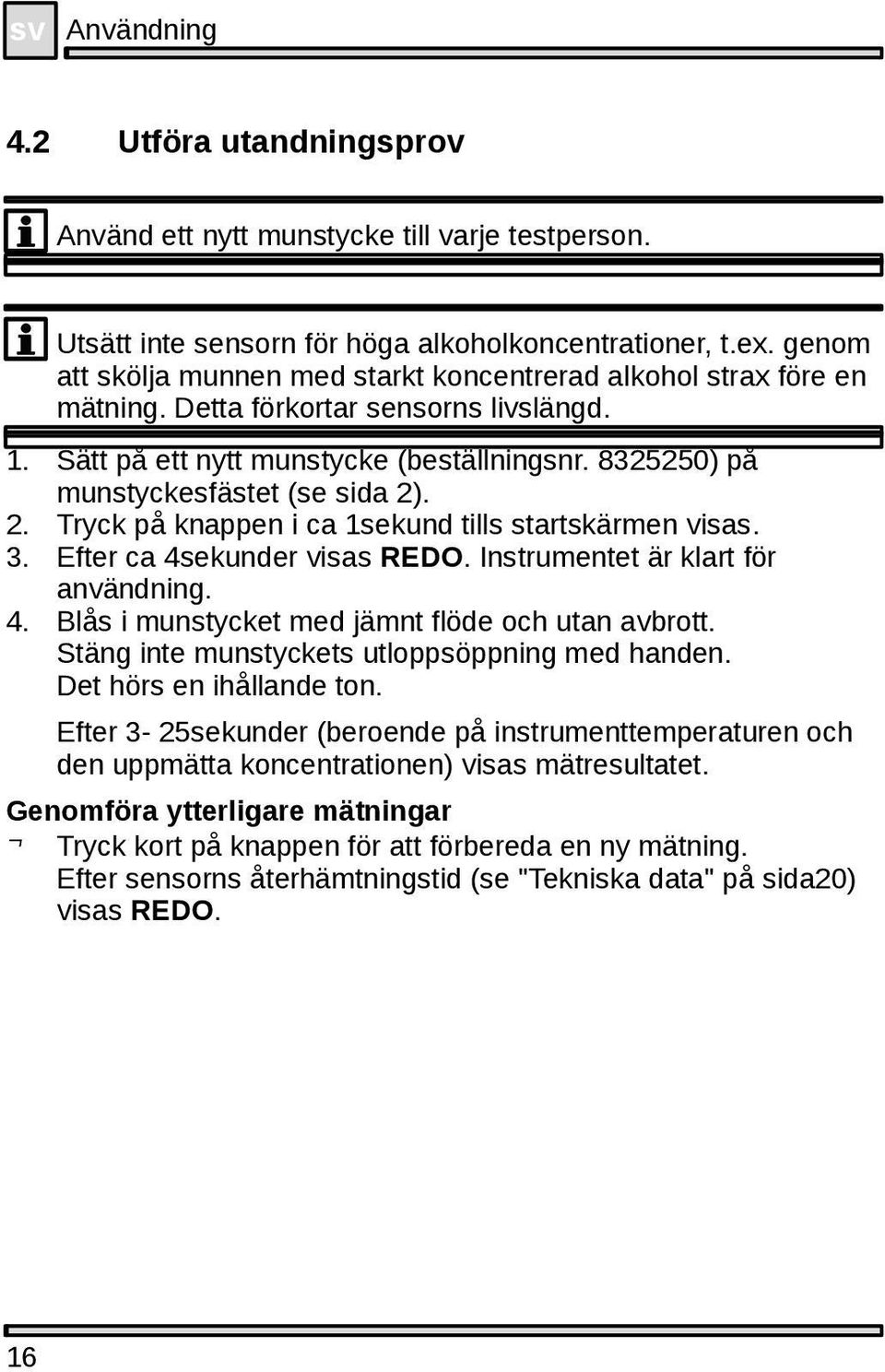 8325250) på munstyckesfästet (se sida 2). 2. Tryck på knappen i ca 1sekund tills startskärmen visas. 3. Efter ca 4sekunder visas REDO. Instrumentet är klart för användning. 4. Blås i munstycket med jämnt flöde och utan avbrott.