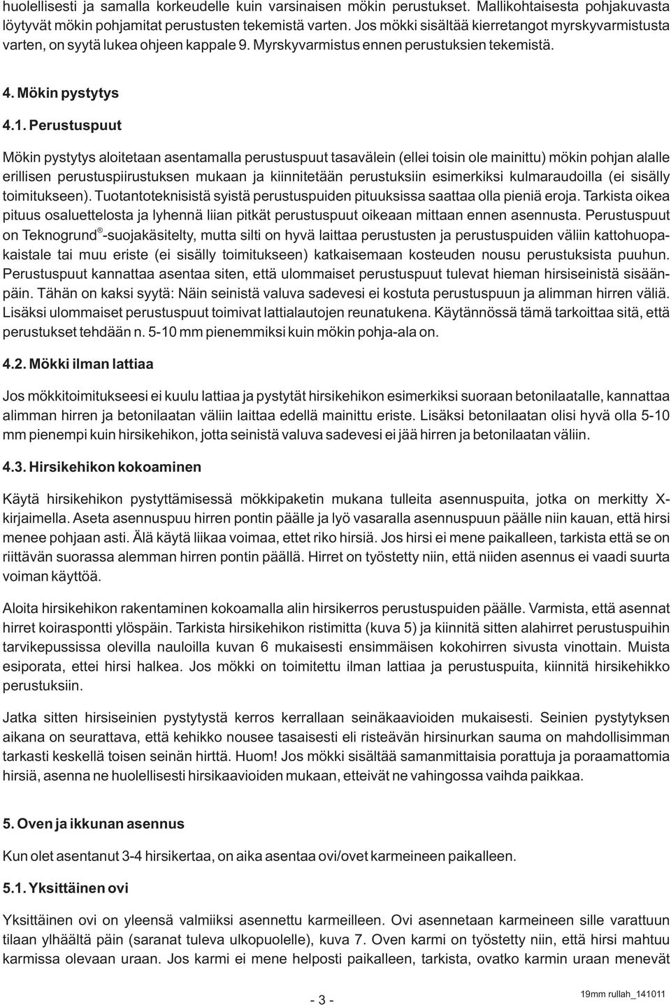 Perustuspuut Mökin pystytys aloitetaan asentamalla perustuspuut tasavälein (ellei toisin ole mainittu) mökin pohjan alalle erillisen perustuspiirustuksen mukaan ja kiinnitetään perustuksiin