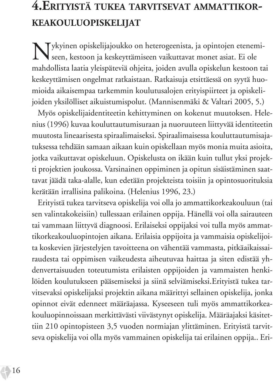 Ratkaisuja etsittäessä on syytä huomioida aikaisempaa tarkemmin koulutusalojen erityispiirteet ja opiskelijoiden yksilölliset aikuistumispolut. (Mannisenmäki & Valtari 2005, 5.