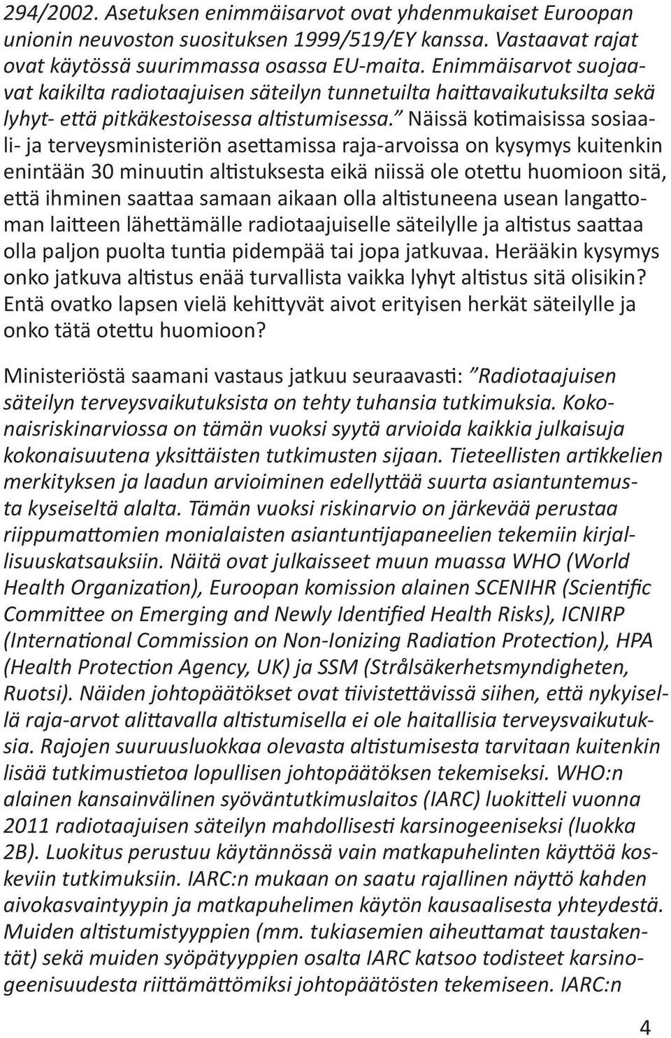 Näissä kotimaisissa sosiaali- ja terveysministeriön asettamissa raja-arvoissa on kysymys kuitenkin enintään 30 minuutin altistuksesta eikä niissä ole otettu huomioon sitä, että ihminen saattaa samaan