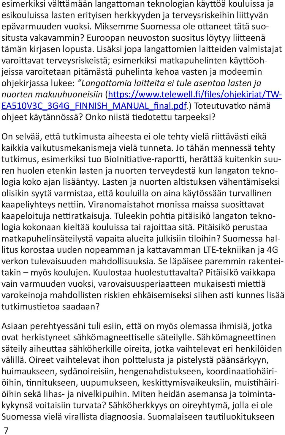 Lisäksi jopa langattomien laitteiden valmistajat varoittavat terveysriskeistä; esimerkiksi matkapuhelinten käyttöohjeissa varoitetaan pitämästä puhelinta kehoa vasten ja modeemin ohjekirjassa lukee: